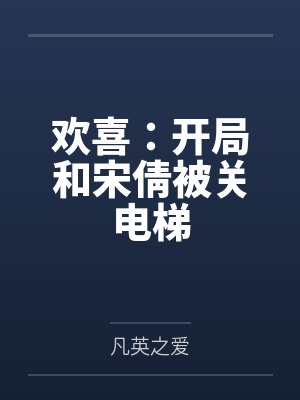欢喜:开局和宋倩被关电梯 欢喜:开局和宋倩被关电梯