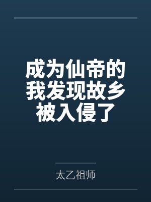 成为仙帝的我发现故乡被入侵了 成为仙帝的我发现故乡被入侵了
