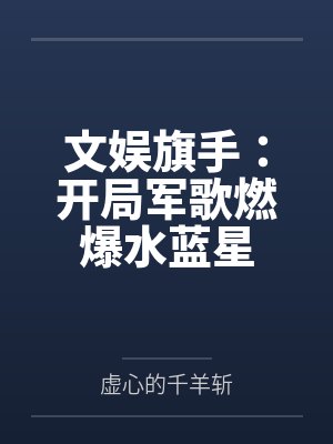 文娱旗手:开局军歌燃爆水蓝星 文娱旗手:开局军歌燃爆水蓝星