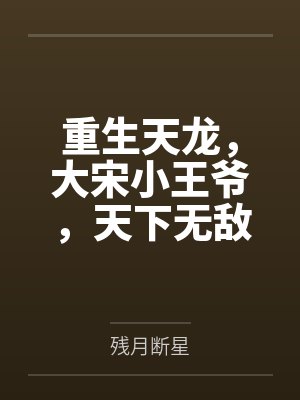 重生天龙,大宋小王爷,天下无敌 重生天龙,大宋小王爷,天下无敌