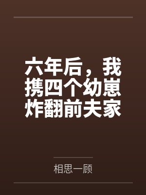 六年后,我携四个幼崽炸翻前夫家 六年后,我携四个幼崽炸翻前夫家