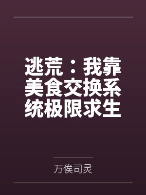 逃荒:我靠美食交换系统极限求生 逃荒:我靠美食交换系统极限求生