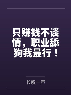 只赚钱不谈情,职业舔狗我最行! 只赚钱不谈情,职业舔狗我最行!