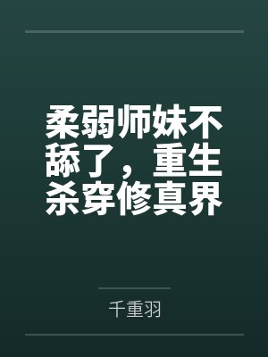 柔弱师妹不舔了,重生杀穿修真界 柔弱师妹不舔了,重生杀穿修真界