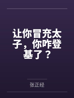 让你冒充太子,你咋登基了? 让你冒充太子,你咋登基了?