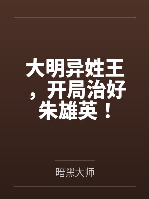 大明异姓王,开局治好朱雄英! 大明异姓王,开局治好朱雄英!