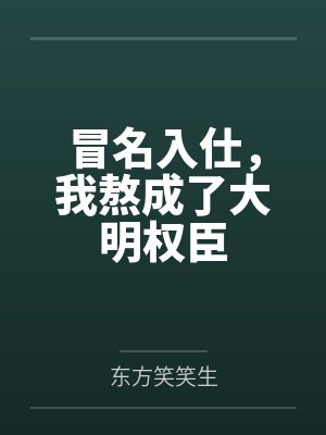 冒名入仕,我熬成了大明权臣 冒名入仕,我熬成了大明权臣