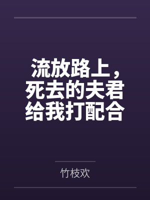 流放路上,死去的夫君给我打配合 流放路上,死去的夫君给我打配合