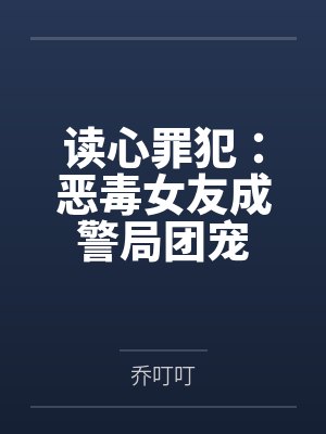 读心罪犯:恶毒女友成警局团宠 读心罪犯:恶毒女友成警局团宠