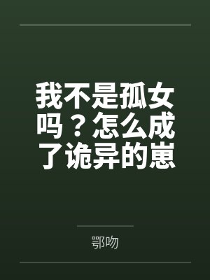 我不是孤女吗?怎么成了诡异的崽 我不是孤女吗?怎么成了诡异的崽