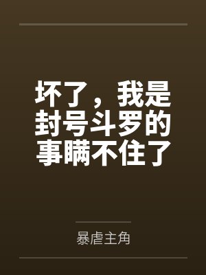 坏了,我是封号斗罗的事瞒不住了 坏了,我是封号斗罗的事瞒不住了