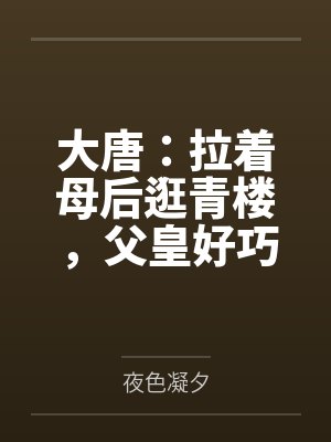 大唐:拉着母后逛青楼,父皇好巧 大唐:拉着母后逛青楼,父皇好巧