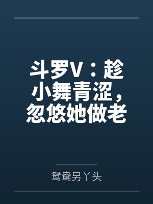 斗罗V:趁小舞青涩,忽悠她做老婆 斗罗V:趁小舞青涩,忽悠她做老婆