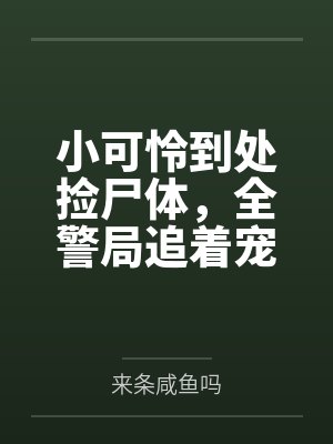 小可怜到处捡尸体,全警局追着宠 小可怜到处捡尸体,全警局追着宠