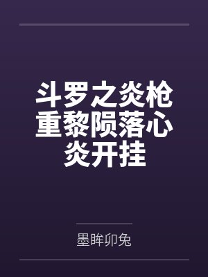 斗罗之炎枪重黎陨落心炎开挂 斗罗之炎枪重黎陨落心炎开挂