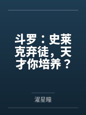 斗罗:史莱克弃徒,天才你培养? 斗罗:史莱克弃徒,天才你培养?