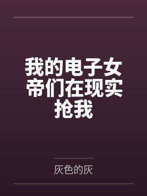 我的电子女帝们在现实抢我 我的电子女帝们在现实抢我