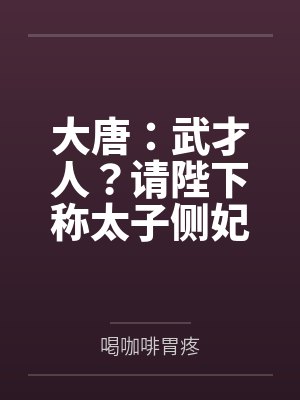 大唐:武才人?请陛下称太子侧妃 大唐:武才人?请陛下称太子侧妃