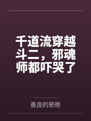 千道流穿越斗二,邪魂师都吓哭了 千道流穿越斗二,邪魂师都吓哭了