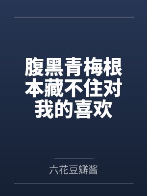 腹黑青梅根本藏不住对我的喜欢 腹黑青梅根本藏不住对我的喜欢