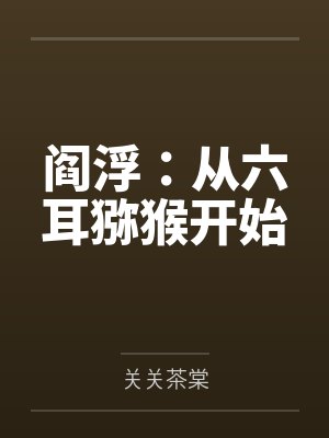 阎浮:从六耳猕猴开始 阎浮:从六耳猕猴开始