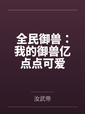 全民御兽:我的御兽亿点点可爱 全民御兽:我的御兽亿点点可爱