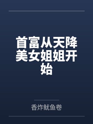 首富从天降美女姐姐开始 首富从天降美女姐姐开始