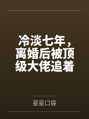 冷淡七年,离婚后被顶级大佬追着宠 冷淡七年,离婚后被顶级大佬追着宠