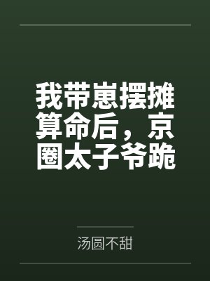 我带崽摆摊算命后,京圈太子爷跪求复婚 我带崽摆摊算命后,京圈太子爷跪求复婚