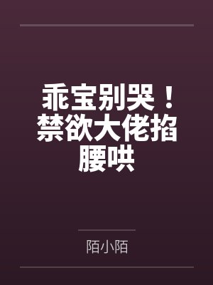 乖宝别哭!禁欲大佬掐腰哄 乖宝别哭!禁欲大佬掐腰哄