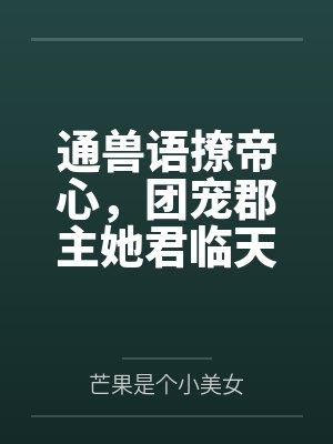 通兽语撩帝心,团宠郡主她君临天下了 通兽语撩帝心,团宠郡主她君临天下了