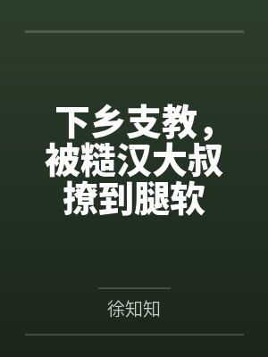 下乡支教,被糙汉大叔撩到腿软 下乡支教,被糙汉大叔撩到腿软