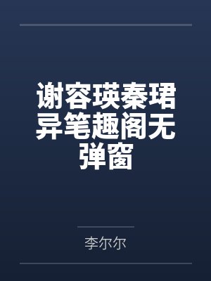谢容瑛秦珺异笔趣阁无弹窗 谢容瑛秦珺异笔趣阁无弹窗