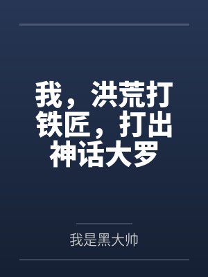 我,洪荒打铁匠,打出神话大罗 我,洪荒打铁匠,打出神话大罗