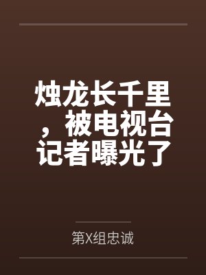 烛龙长千里,被电视台记者曝光了 烛龙长千里,被电视台记者曝光了