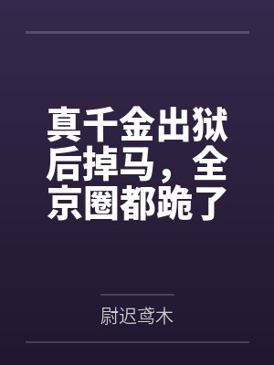 真千金出狱后掉马,全京圈都跪了 真千金出狱后掉马,全京圈都跪了
