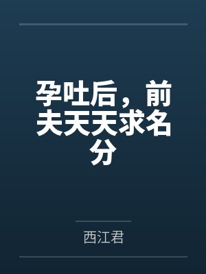 孕吐后,前夫天天求名分 孕吐后,前夫天天求名分