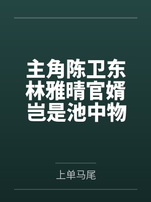 主角陈卫东林雅晴官婿岂是池中物 主角陈卫东林雅晴官婿岂是池中物