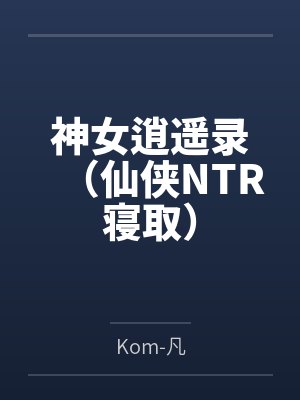 神女逍遥录(仙侠NTR寝取) 神女逍遥录(仙侠NTR寝取)
