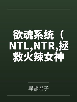 欲魂系统(NTL,NTR,拯救火辣女神与平行世界) 欲魂系统(NTL,NTR,拯救火辣女神与平行世界)