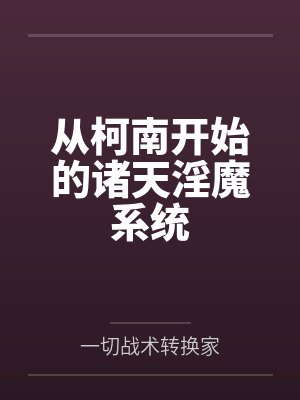 从柯南开始的诸天淫魔系统 从柯南开始的诸天淫魔系统