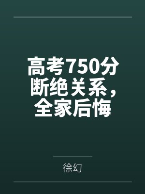 高考750分断绝关系,全家后悔 高考750分断绝关系,全家后悔