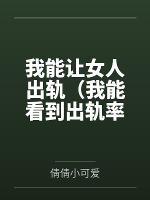 我能让女人出轨(我能看到出轨率) 我能让女人出轨(我能看到出轨率)