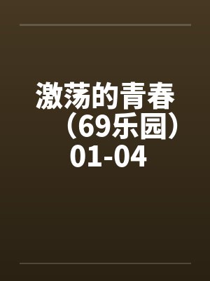 激荡的青春(69乐园) 01-04 激荡的青春(69乐园) 01-04