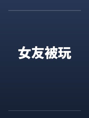 女友被玩 女友被玩
