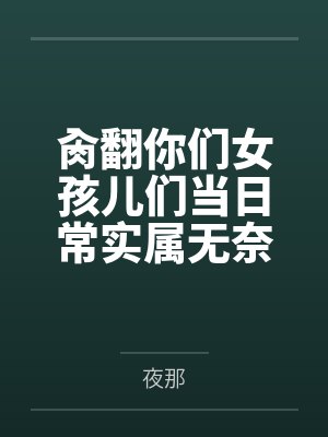 肏翻你们女孩儿们当日常实属无奈啊的高中奇幻生活 肏翻你们女孩儿们当日常实属无奈啊的高中奇幻生活