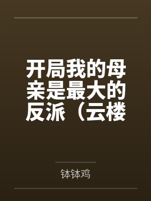 开局我的母亲是最大的反派(云楼记) 开局我的母亲是最大的反派(云楼记)