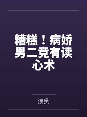 糟糕!病娇男二竟有读心术 糟糕!病娇男二竟有读心术