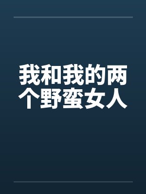 我和我的两个野蛮女人 我和我的两个野蛮女人