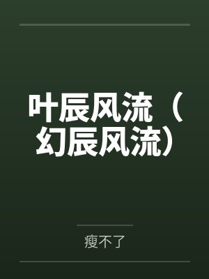 叶辰风流(幻辰风流) 叶辰风流(幻辰风流)